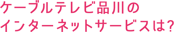 ケーブルテレビ品川のインターネットサービスは?