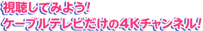 視聴してみよう！ケーブルテレビだけの4Kチャンネル！
